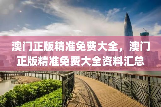 澳門正版精準免費大全，澳門正版精準免費大全資料匯總