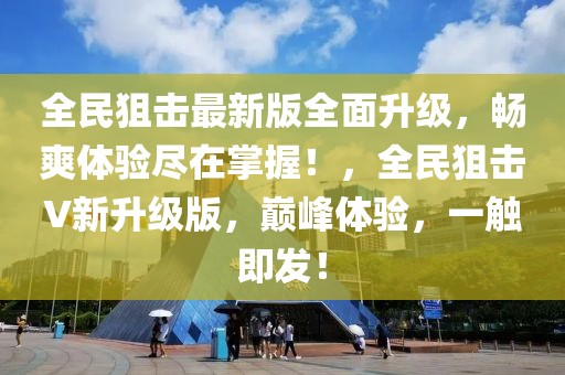 全民狙擊最新版全面升級，暢爽體驗盡在掌握！，全民狙擊V新升級版，巔峰體驗，一觸即發！