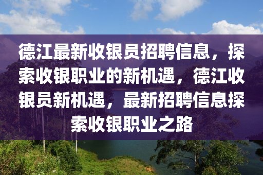 德江最新收銀員招聘信息，探索收銀職業(yè)的新機(jī)遇，德江收銀員新機(jī)遇，最新招聘信息探索收銀職業(yè)之路