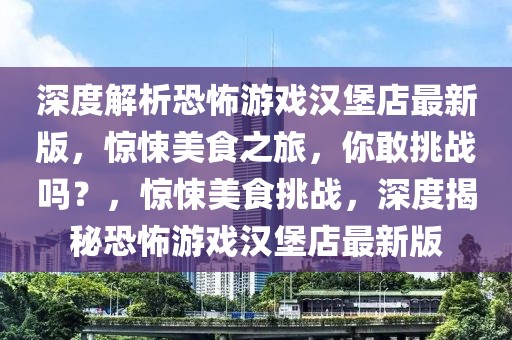 深度解析恐怖游戲漢堡店最新版，驚悚美食之旅，你敢挑戰嗎？，驚悚美食挑戰，深度揭秘恐怖游戲漢堡店最新版