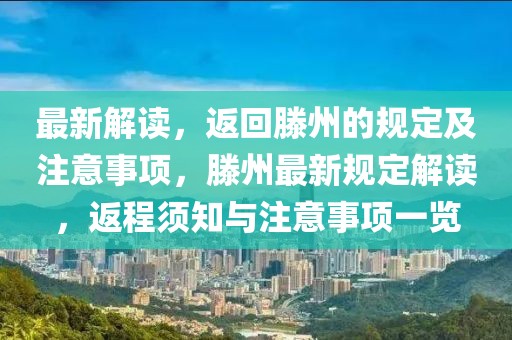 最新解讀，返回滕州的規定及注意事項，滕州最新規定解讀，返程須知與注意事項一覽