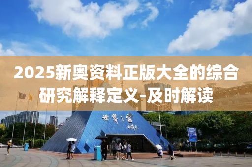 2025新奧資料正版大全的綜合研究解釋定義-及時解讀