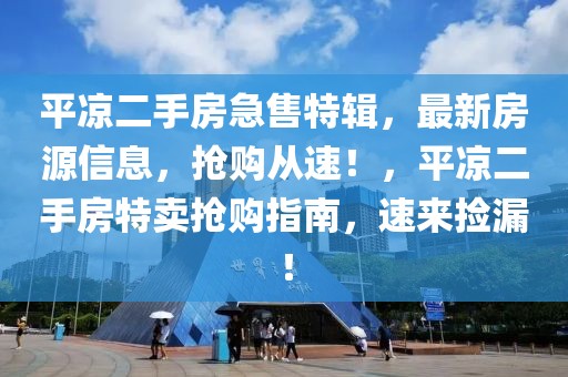 平涼二手房急售特輯，最新房源信息，搶購從速！，平涼二手房特賣搶購指南，速來撿漏！