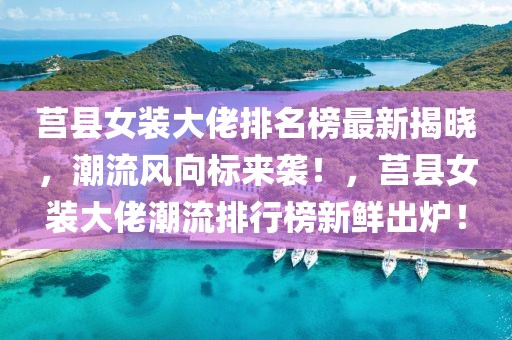 莒縣女裝大佬排名榜最新揭曉，潮流風向標來襲！，莒縣女裝大佬潮流排行榜新鮮出爐！