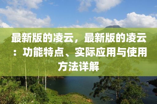 最新版的凌云，最新版的凌云：功能特點、實際應用與使用方法詳解