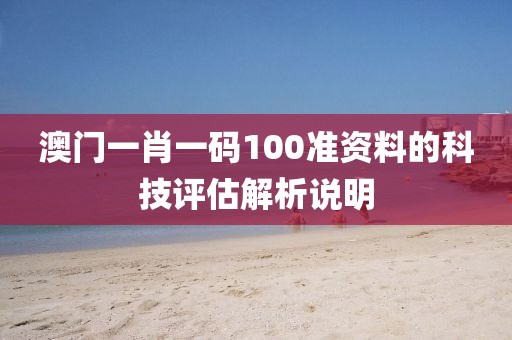 澳門一肖一碼100準資料的科技評估解析說明