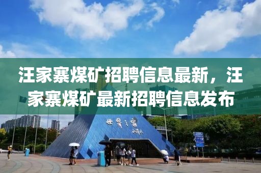 汪家寨煤礦招聘信息最新，汪家寨煤礦最新招聘信息發布