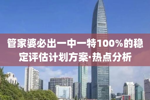 管家婆必出一中一特100%的穩定評估計劃方案·熱點分析