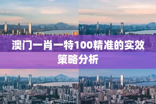 澳門一肖一特100精準的實效策略分析