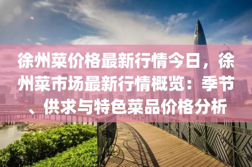 徐州菜價格最新行情今日，徐州菜市場最新行情概覽：季節、供求與特色菜品價格分析