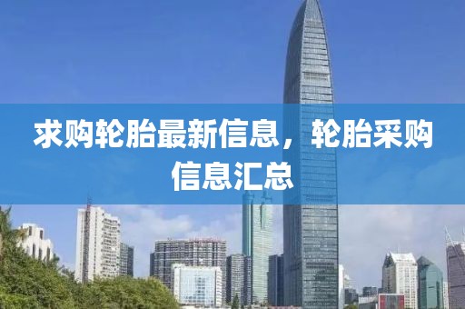 求購輪胎最新信息，輪胎采購信息匯總