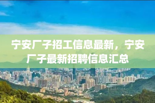 寧安廠子招工信息最新，寧安廠子最新招聘信息匯總