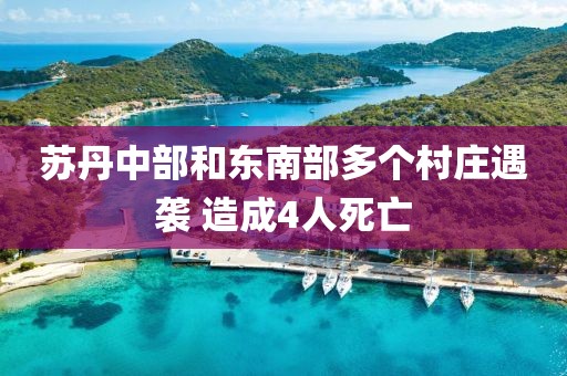 蘇丹中部和東南部多個村莊遇襲 造成4人死亡