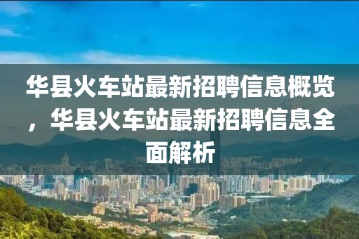 華縣火車站最新招聘信息概覽，華縣火車站最新招聘信息全面解析