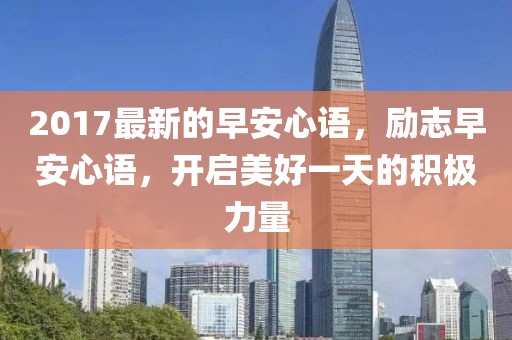 2017最新的早安心語，勵志早安心語，開啟美好一天的積極力量