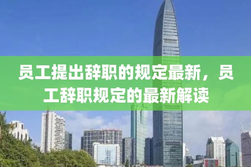 員工提出辭職的規定最新，員工辭職規定的最新解讀