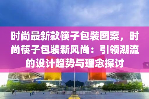 時尚最新款筷子包裝圖案，時尚筷子包裝新風尚：引領潮流的設計趨勢與理念探討