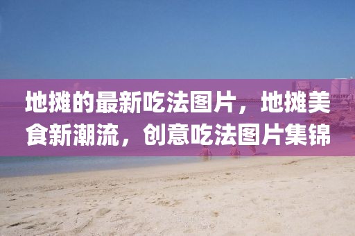 地攤的最新吃法圖片，地攤美食新潮流，創意吃法圖片集錦