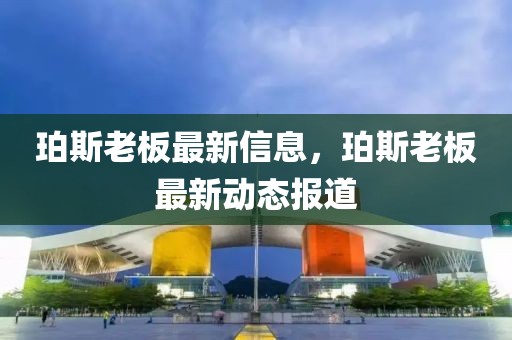 珀斯老板最新信息，珀斯老板最新動態報道