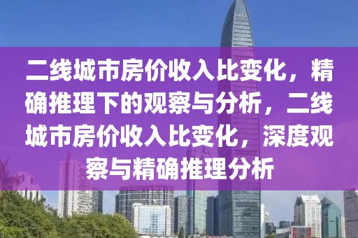 二線城市房價收入比變化，精確推理下的觀察與分析，二線城市房價收入比變化，深度觀察與精確推理分析