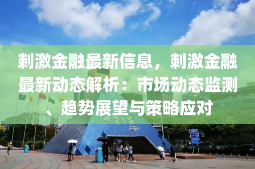 刺激金融最新信息，刺激金融最新動態解析：市場動態監測、趨勢展望與策略應對