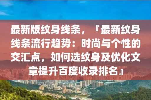 最新版紋身線條，『最新紋身線條流行趨勢(shì)：時(shí)尚與個(gè)性的交匯點(diǎn)，如何選紋身及優(yōu)化文章提升百度收錄排名』