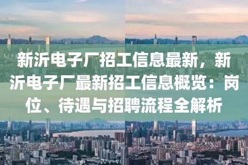 新沂電子廠招工信息最新，新沂電子廠最新招工信息概覽：崗位、待遇與招聘流程全解析