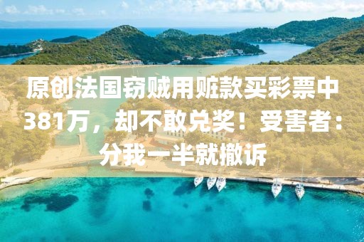 原創法國竊賊用贓款買彩票中381萬，卻不敢兌獎！受害者：分我一半就撤訴
