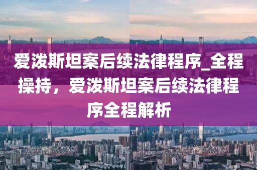 愛潑斯坦案后續法律程序_全程操持，愛潑斯坦案后續法律程序全程解析