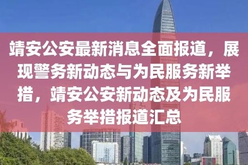 靖安公安最新消息全面報道，展現(xiàn)警務新動態(tài)與為民服務新舉措，靖安公安新動態(tài)及為民服務舉措報道匯總