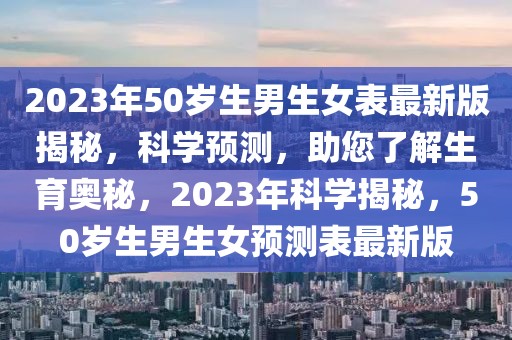 2023年50歲生男生女表最新版揭秘，科學預測，助您了解生育奧秘，2023年科學揭秘，50歲生男生女預測表最新版