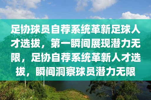 足協球員自薦系統革新足球人才選拔，第一瞬間展現潛力無限，足協自薦系統革新人才選拔，瞬間洞察球員潛力無限