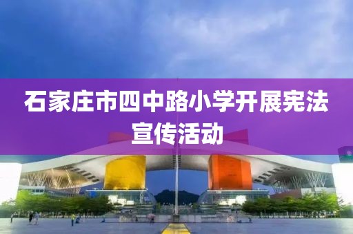 石家莊市四中路小學開展憲法宣傳活動