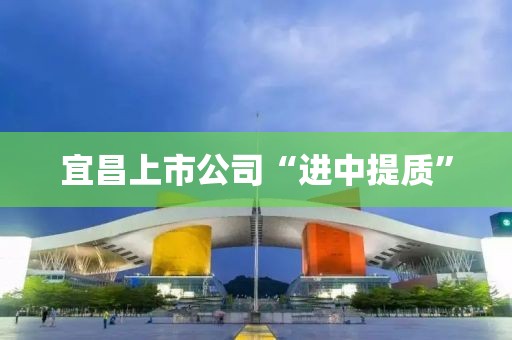 宜昌上市公司“進(jìn)中提質(zhì)”