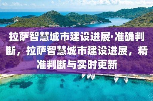拉薩智慧城市建設進展·準確判斷，拉薩智慧城市建設進展，精準判斷與實時更新