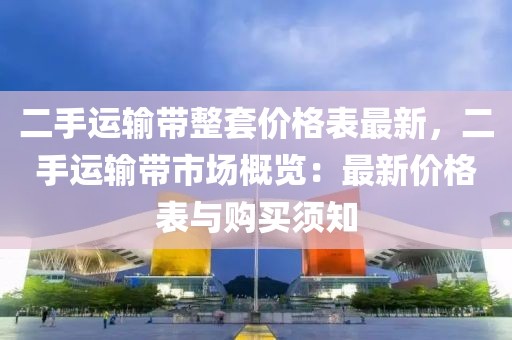 二手運輸帶整套價格表最新，二手運輸帶市場概覽：最新價格表與購買須知