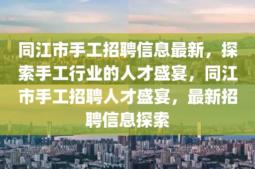 同江市手工招聘信息最新，探索手工行業的人才盛宴，同江市手工招聘人才盛宴，最新招聘信息探索