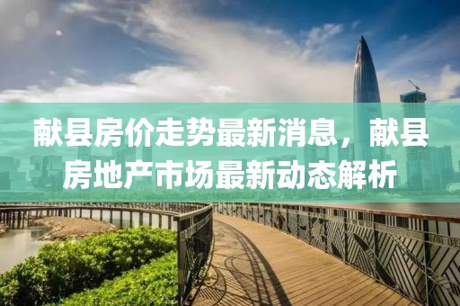 獻縣房價走勢最新消息，獻縣房地產市場最新動態解析