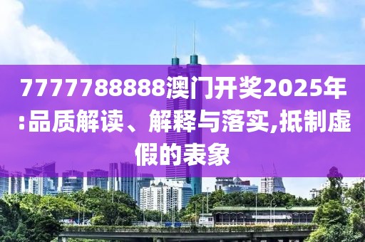 7777788888澳門開獎2025年:品質解讀、解釋與落實,抵制虛假的表象