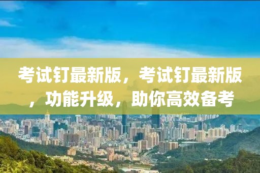考試釘最新版，考試釘最新版，功能升級，助你高效備考