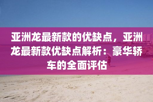 亞洲龍最新款的優缺點，亞洲龍最新款優缺點解析：豪華轎車的全面評估