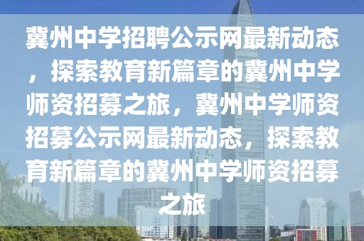 冀州中學招聘公示網最新動態，探索教育新篇章的冀州中學師資招募之旅，冀州中學師資招募公示網最新動態，探索教育新篇章的冀州中學師資招募之旅