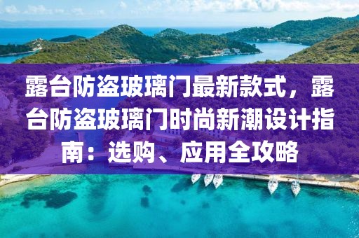 露臺(tái)防盜玻璃門最新款式，露臺(tái)防盜玻璃門時(shí)尚新潮設(shè)計(jì)指南：選購(gòu)、應(yīng)用全攻略