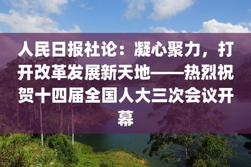 人民日報社論：凝心聚力，打開改革發展新天地——熱烈祝賀十四屆全國人大三次會議開幕