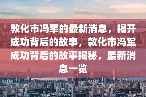 敦化市馮軍的最新消息，揭開成功背后的故事，敦化市馮軍成功背后的故事揭秘，最新消息一覽