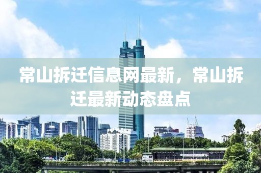 常山拆遷信息網(wǎng)最新，常山拆遷最新動態(tài)盤點(diǎn)