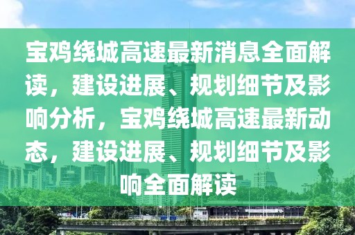 寶雞繞城高速最新消息全面解讀，建設進展、規劃細節及影響分析，寶雞繞城高速最新動態，建設進展、規劃細節及影響全面解讀