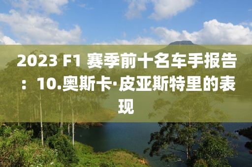 2023 F1 賽季前十名車手報告：10.奧斯卡·皮亞斯特里的表現