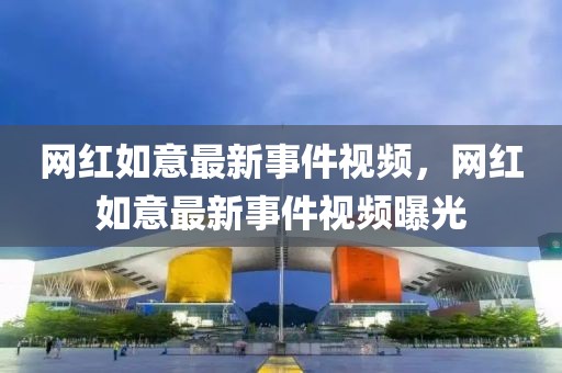 網紅如意最新事件視頻，網紅如意最新事件視頻曝光
