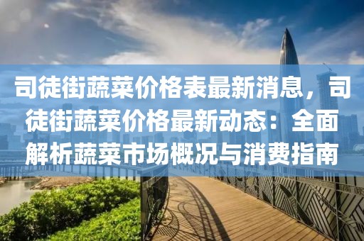 司徒街蔬菜價格表最新消息，司徒街蔬菜價格最新動態(tài)：全面解析蔬菜市場概況與消費指南